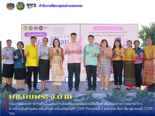 ร่วมงานแถลงข่าวการดำเนินโครงการส่งเสริมและพัฒนาผลิตภัณฑ์ เพิ่มช่องทางการตลาด การจำหน่ายสินค้าชุมชน หนึ่งตำบล หนึ่งผลิตภัณฑ์ OTOP กิจกรรมที่ 2 มหกรรม ช้อป ชิม ชม ของดี OTOP TAK